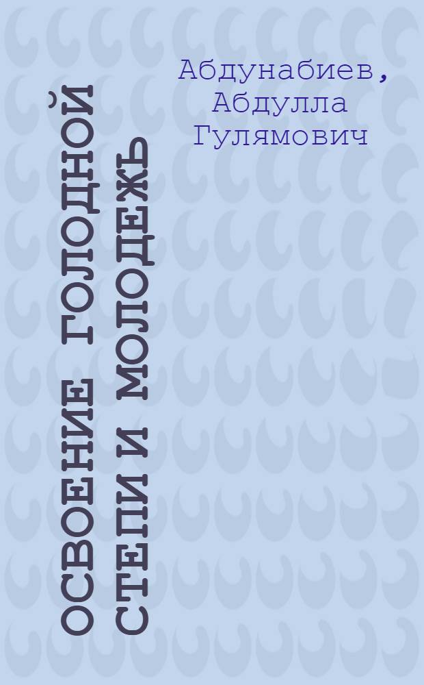 Освоение Голодной степи и молодежь : (Краткий ист. очерк)