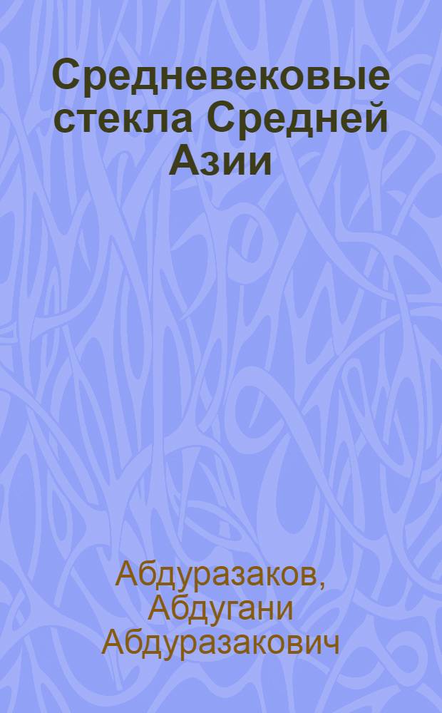 Средневековые стекла Средней Азии : (Опыт хим. характеристики)