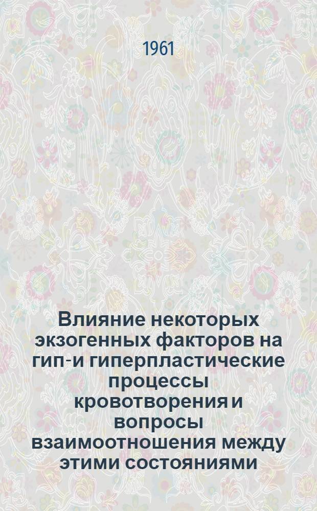 Влияние некоторых экзогенных факторов на гипо- и гиперпластические процессы кровотворения и вопросы взаимоотношения между этими состояниями : Автореферат дис. на соискание учен. степени кандидата мед. наук