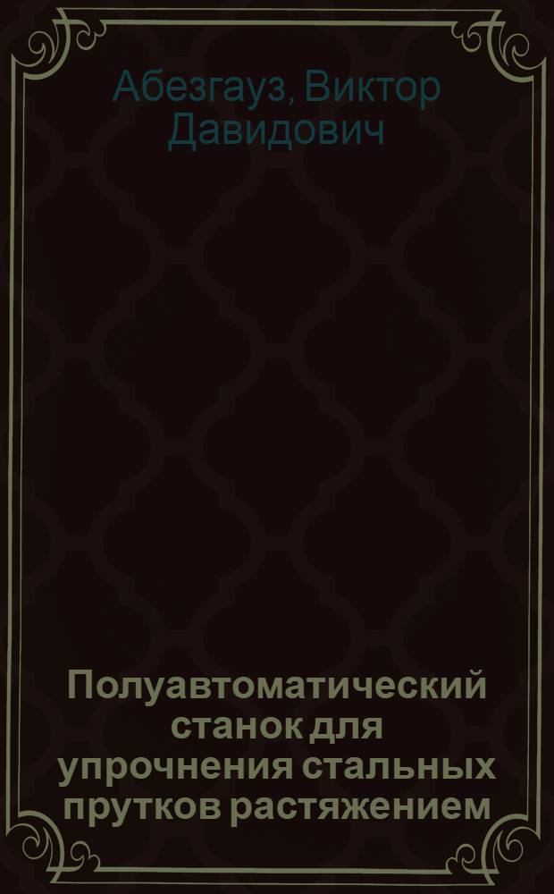 Полуавтоматический станок для упрочнения стальных прутков растяжением