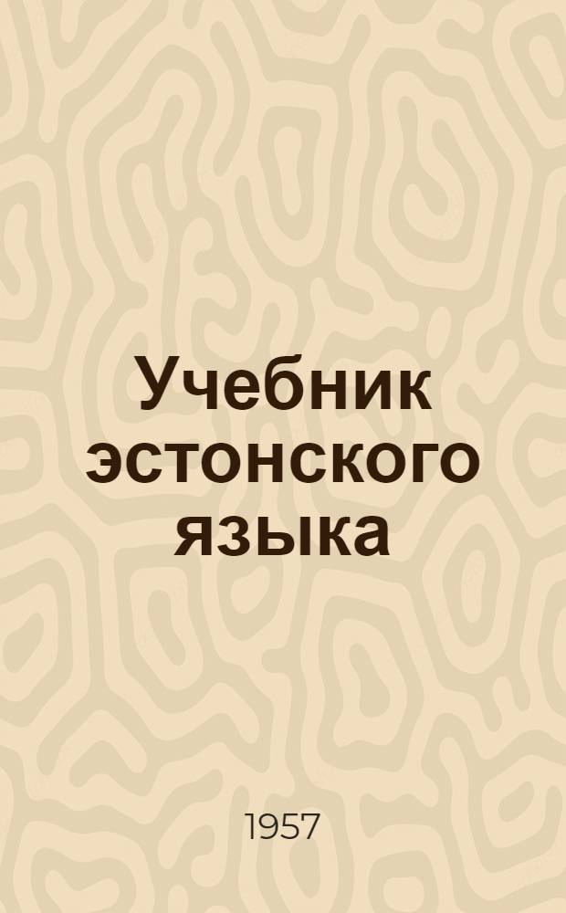 Учебник эстонского языка : Для высш. учеб. заведений. Ч. 1 : Начальный курс