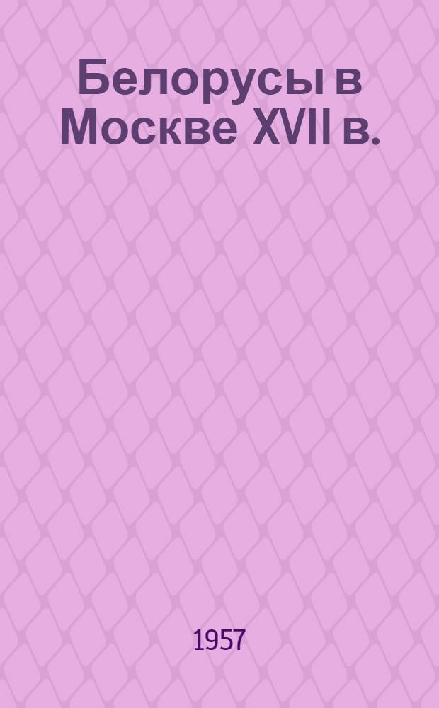 Белорусы в Москве XVII в. : Из истории русско-белорусских связей