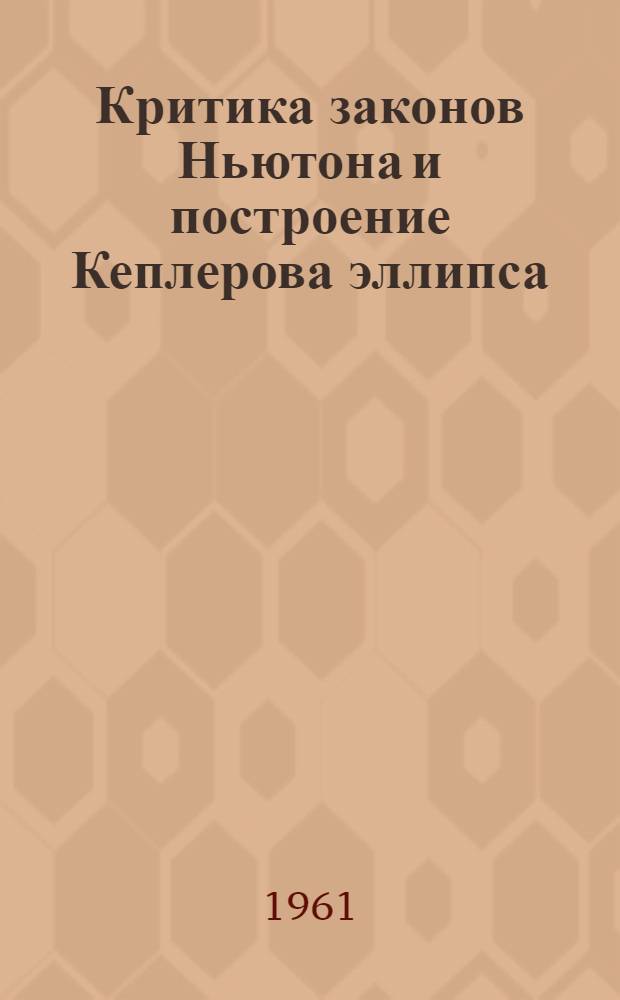 Критика законов Ньютона и построение Кеплерова эллипса : [В 2 ч.] Пер. с груз. Ч. 1-. Ч. 1 : О силе всемирного тяготения
