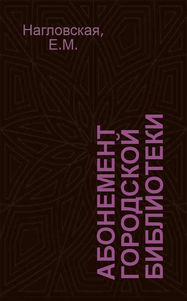 Абонемент городской библиотеки : Практ. пособие