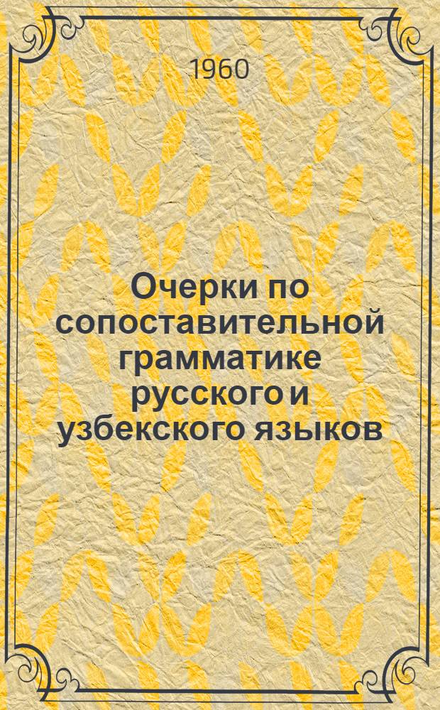 Очерки по сопоставительной грамматике русского и узбекского языков : Учеб. пособие для заоч. отд-ний фак. русского яз. и литературы педвузов Узбекистана