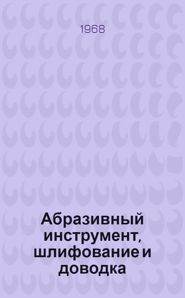 Абразивный инструмент, шлифование и доводка : Материалы к краткосрочному семинару. 25-27 июня