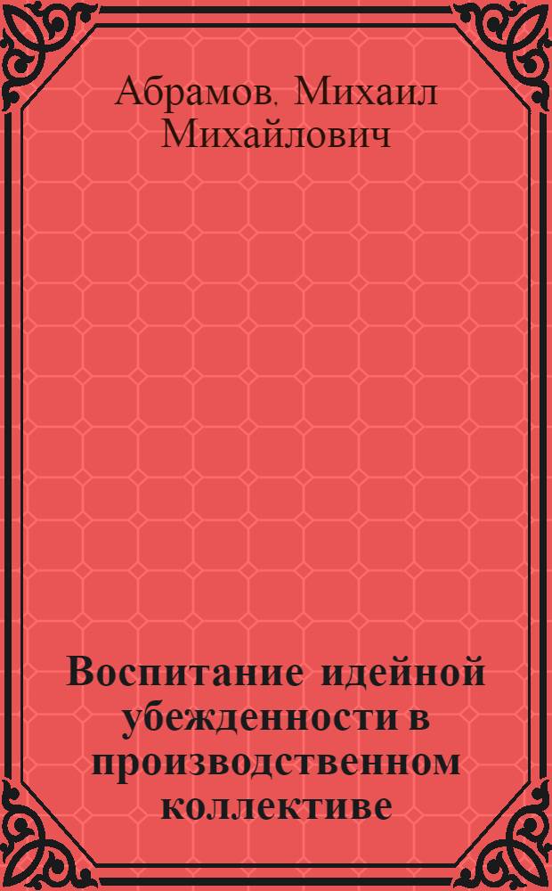 Воспитание идейной убежденности в производственном коллективе