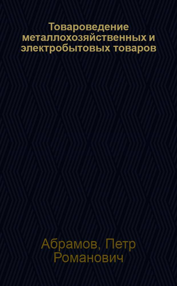 Товароведение металлохозяйственных и электробытовых товаров : Учебник для товароведных отд-ний техникумов советской торговли