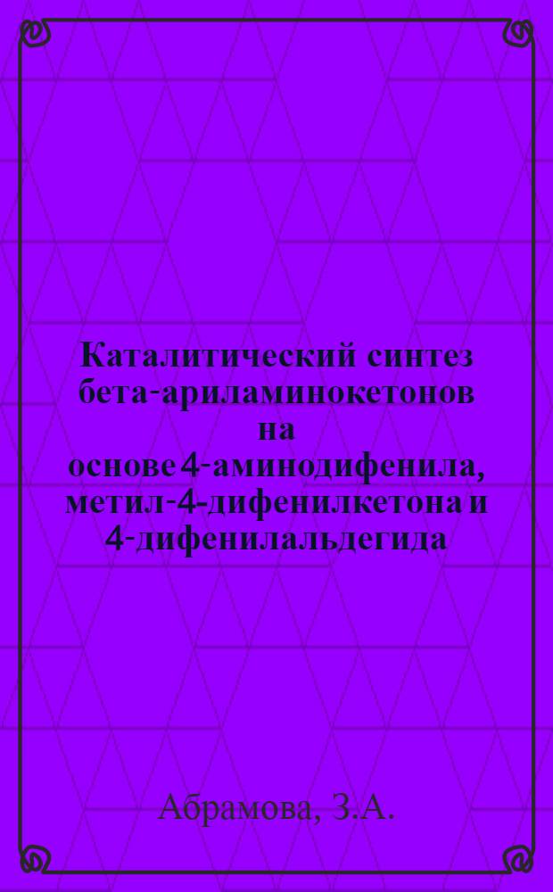Каталитический синтез бета-ариламинокетонов на основе 4-аминодифенила, метил-4-дифенилкетона и 4-дифенилальдегида : Автореферат дис. на соискание учен. степени кандидата хим. наук
