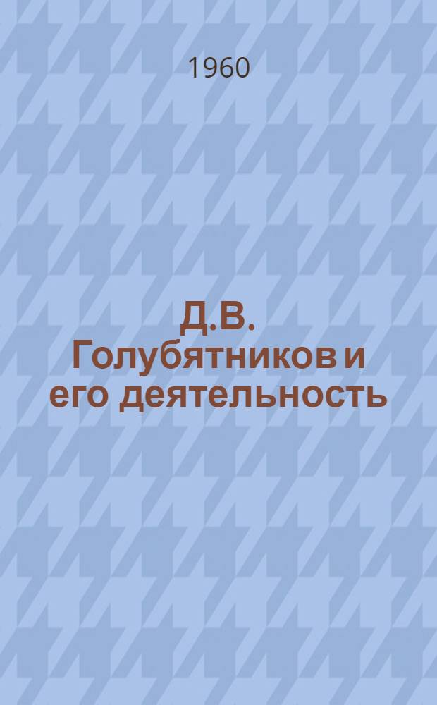 Д.В. Голубятников и его деятельность : Из истории изучения нефт. месторождений Азербайджана