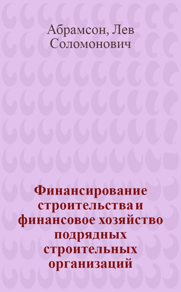 Финансирование строительства и финансовое хозяйство подрядных строительных организаций