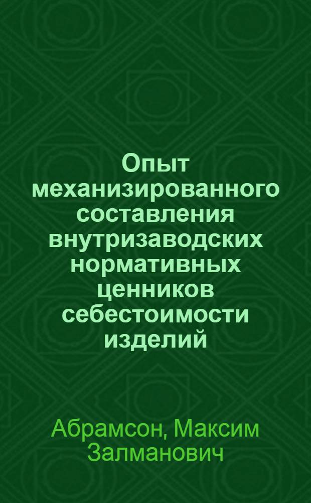 Опыт механизированного составления внутризаводских нормативных ценников себестоимости изделий, учета заработной платы, брака и незавершенного производства
