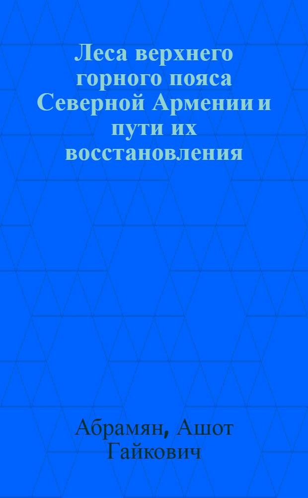 Леса верхнего горного пояса Северной Армении и пути их восстановления : Автореферат дис. работы, представл. на соискание учен. степени кандидата биол. наук