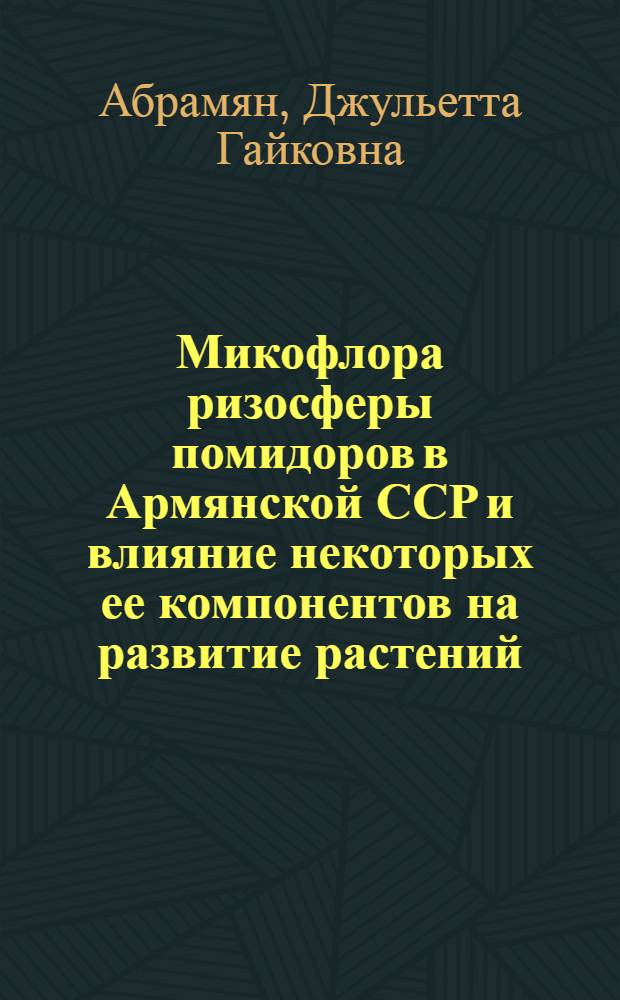 Микофлора ризосферы помидоров в Армянской ССР и влияние некоторых ее компонентов на развитие растений : Автореферат дис. на соискание учен. степени канд. биол. наук