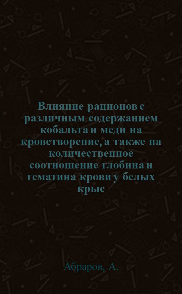 Влияние рационов с различным содержанием кобальта и меди на кроветворение, а также на количественное соотношение глобина и гематина крови у белых крыс : Автореферат дис. на соискание учен. степени кандидата мед. наук