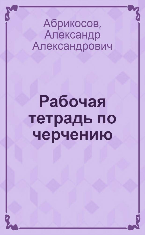Рабочая тетрадь по черчению : Учеб. пособие для учащихся сред. школы : Вып. 1-