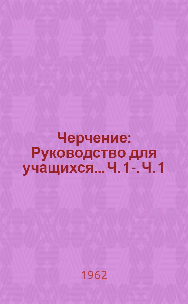 Черчение : Руководство для учащихся... Ч. 1-. Ч. 1