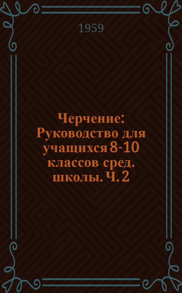 Черчение : Руководство для учащихся 8-10 классов сред. школы. Ч. 2