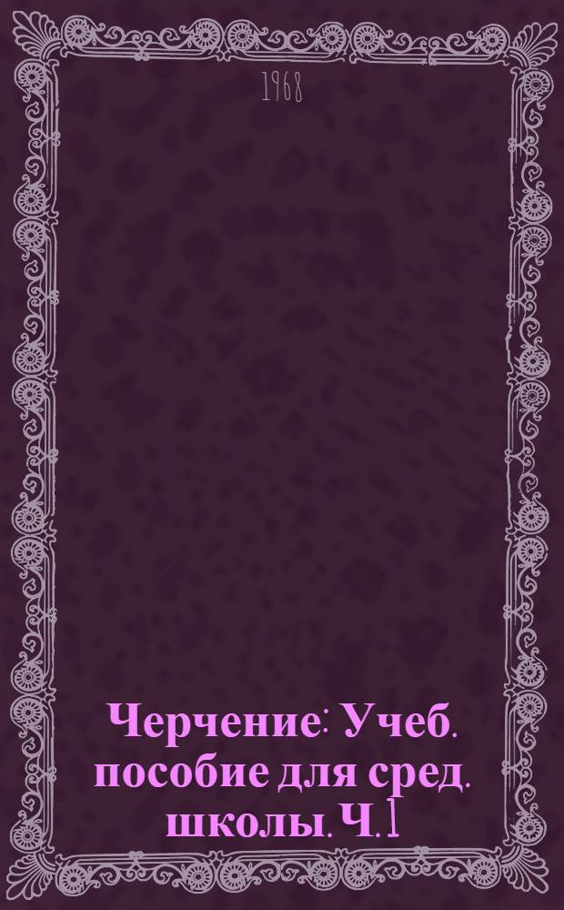 Черчение : Учеб. пособие для сред. школы. Ч. 1