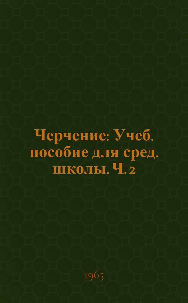 Черчение : Учеб. пособие для сред. школы. Ч. 2