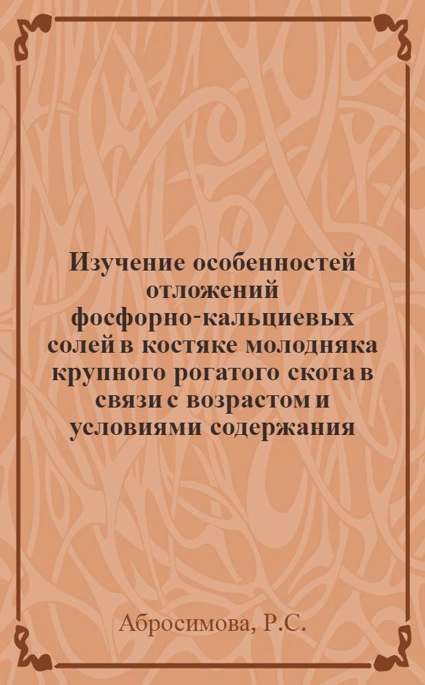 Изучение особенностей отложений фосфорно-кальциевых солей в костяке молодняка крупного рогатого скота в связи с возрастом и условиями содержания : Автореферат дис. на соискание учен. степени кандидата биол. наук