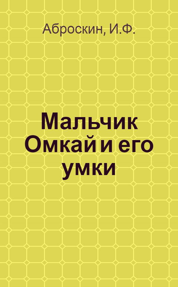 Мальчик Омкай и его умки : Рассказ : Для ст. дошкольного и мл. школьного возраста