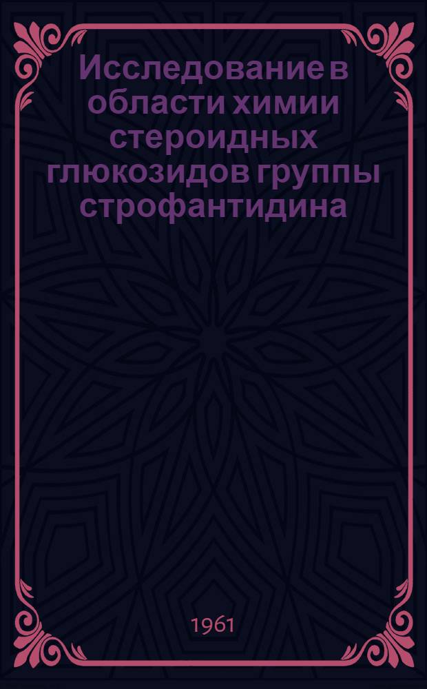 Исследование в области химии стероидных глюкозидов группы строфантидина : Автореферат дис., представл. на соискание учен. степени доктора хим. наук