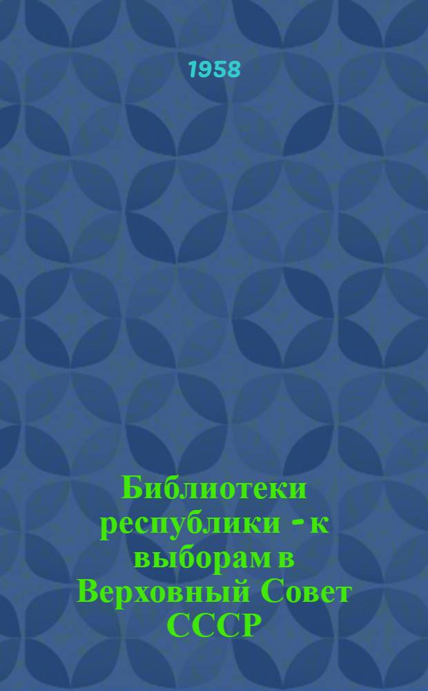 Библиотеки республики - к выборам в Верховный Совет СССР : (Метод. материалы и рекомендуемая литература)