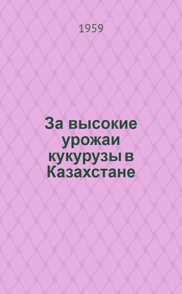 За высокие урожаи кукурузы в Казахстане : (Метод. и библиогр. материалы в помощь район. и сел. библиотекам)