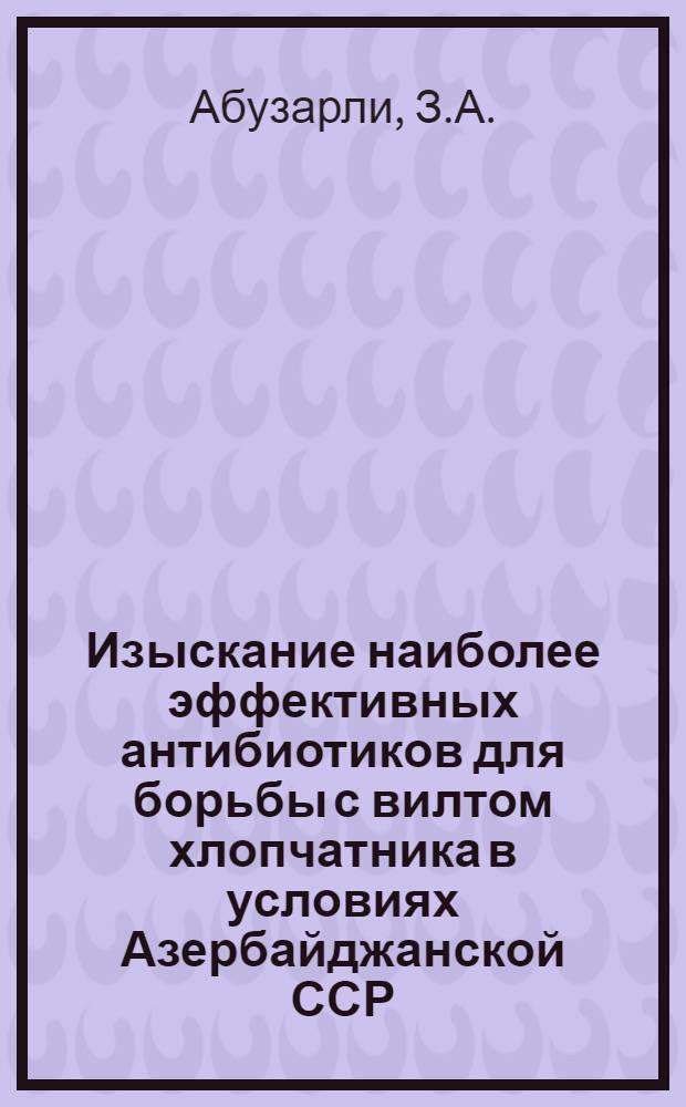 Изыскание наиболее эффективных антибиотиков для борьбы с вилтом хлопчатника в условиях Азербайджанской ССР : Автореферат дис. на соискание учен. степени канд. биол. наук