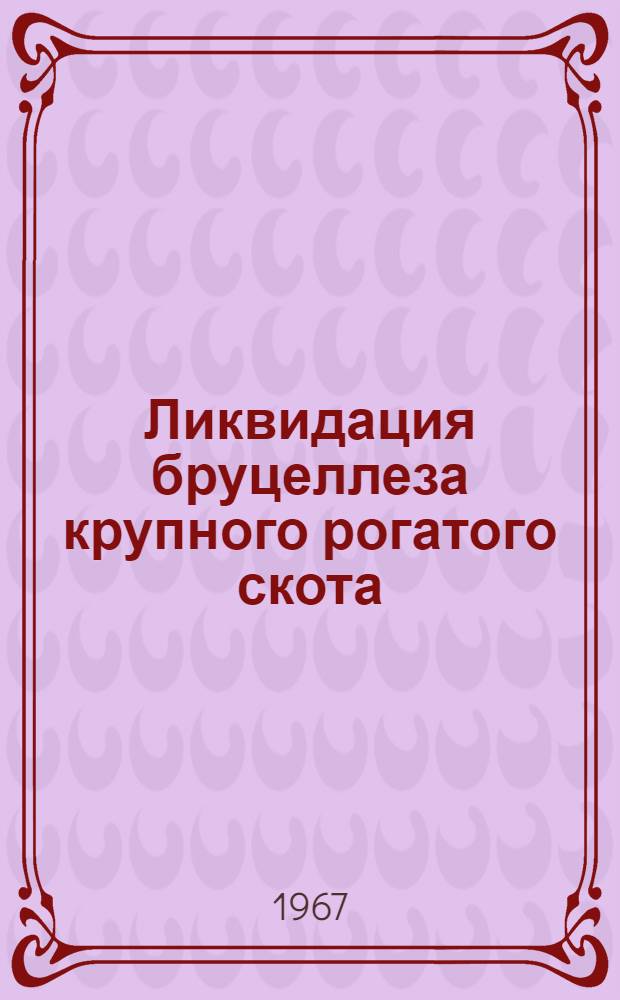 Ликвидация бруцеллеза крупного рогатого скота : (Из опыта совхоза "Тюрнясевский")