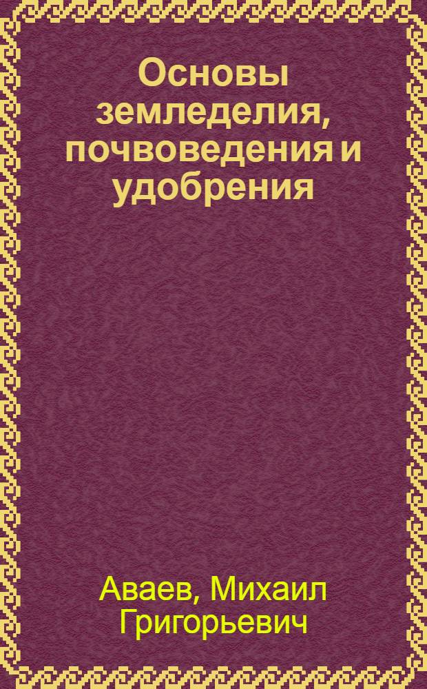 Основы земледелия, почвоведения и удобрения : Учеб. пособие для сел. проф.-техн. училищ плодоовощеводов