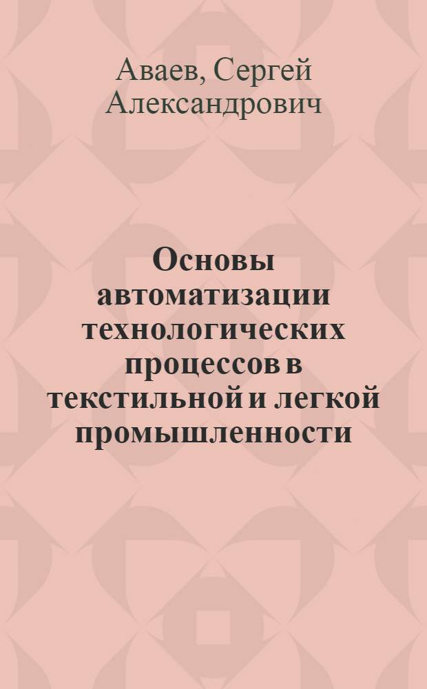 Основы автоматизации технологических процессов в текстильной и легкой промышленности : Учеб. пособие для техникумов текстильной и легкой пром-сти