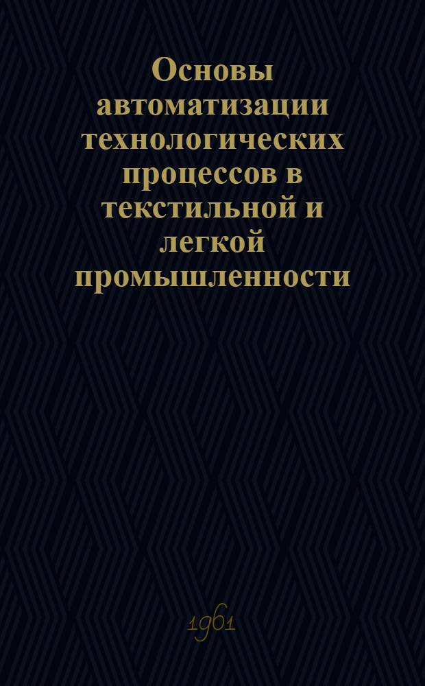 Основы автоматизации технологических процессов в текстильной и легкой промышленности : Учеб. пособие для техникумов текстильной и легкой пром-сти