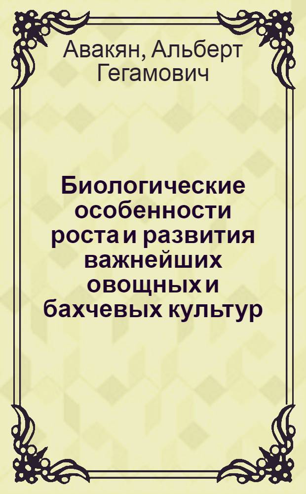 Биологические особенности роста и развития важнейших овощных и бахчевых культур : Автореферат дис. на соискание учен. степени доктора биол. наук