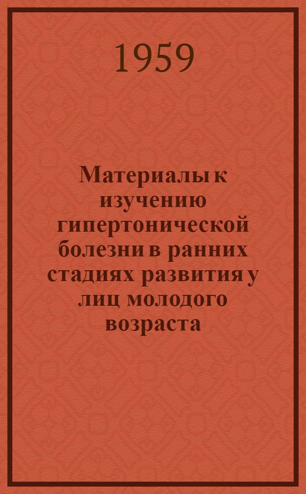 Материалы к изучению гипертонической болезни в ранних стадиях развития у лиц молодого возраста : Автореферат дис. на соискание учен. степени доктора мед. наук
