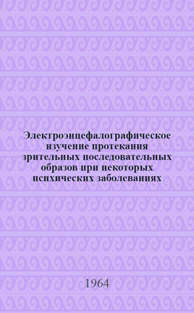 Электроэнцефалографическое изучение протекания зрительных последовательных образов при некоторых психических заболеваниях : Автореферат дис. на соискание учен. степени кандидата биол. наук