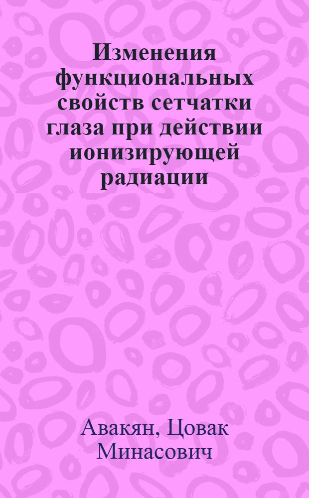 Изменения функциональных свойств сетчатки глаза при действии ионизирующей радиации : Автореферат дис. на соискание учен. степени кандидата биол. наук