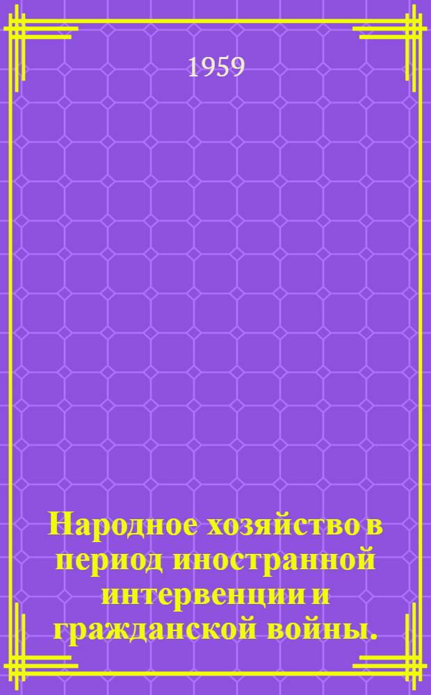 Народное хозяйство в период иностранной интервенции и гражданской войны. (1918-1920 гг.) : Учеб. пособие по курсу истории нар. хозяйства СССР
