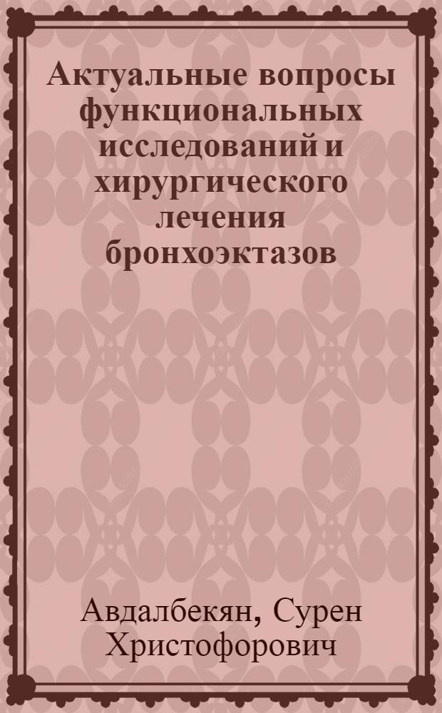 Актуальные вопросы функциональных исследований и хирургического лечения бронхоэктазов : Автореферат дис. на соискание учен. степени д-ра мед. наук : (777)