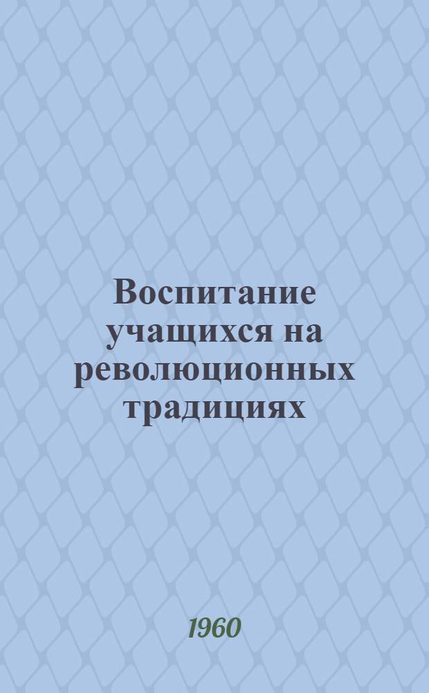 Воспитание учащихся на революционных традициях : (Из материалов обл. "пед. чтений")