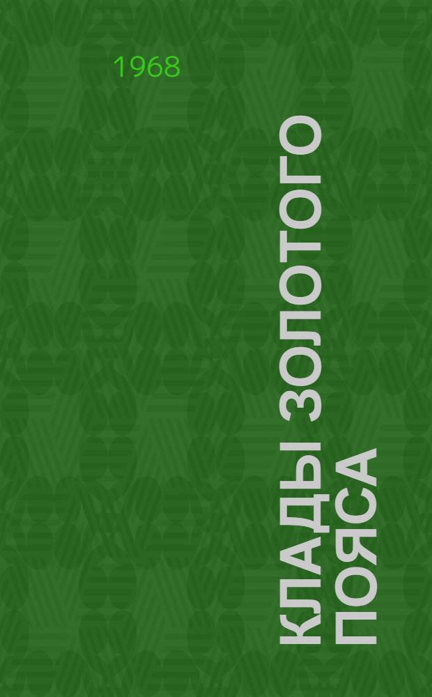 Клады золотого пояса : Рассказ о коллективе комбината "Балейзолото", награжд. памятным знаменем ЦК КПСС, Президиума Верховного Совета СССР, Совета Министров СССР и ВЦСПС