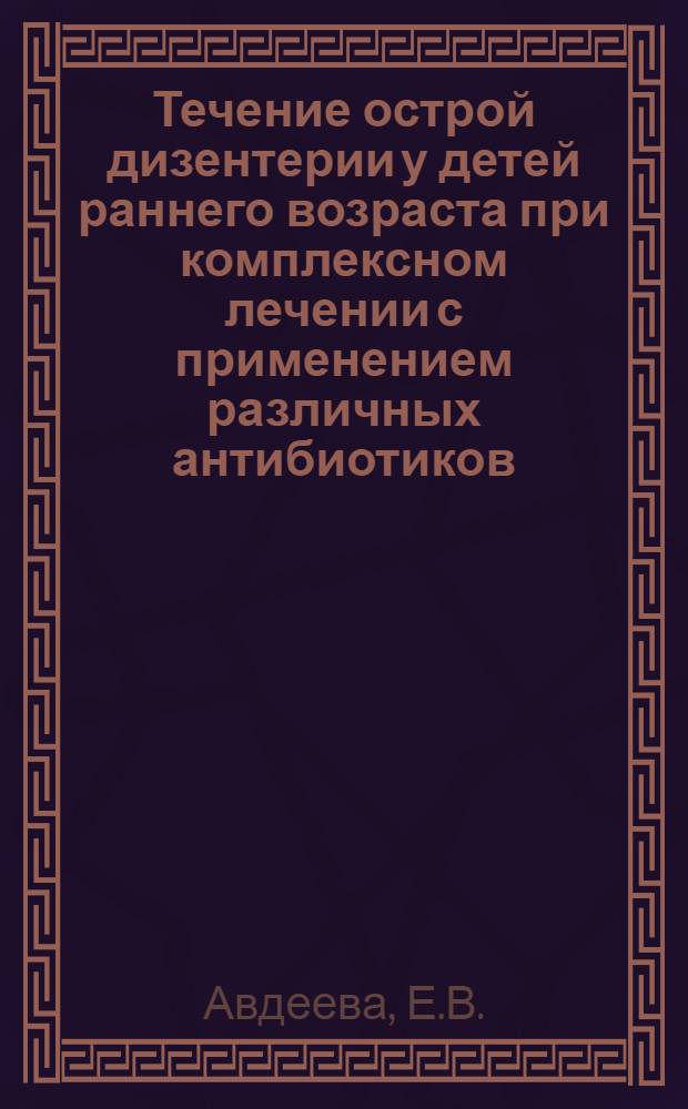 Течение острой дизентерии у детей раннего возраста при комплексном лечении с применением различных антибиотиков : Автореферат дис. на соискание учен. степени кандидата мед. наук