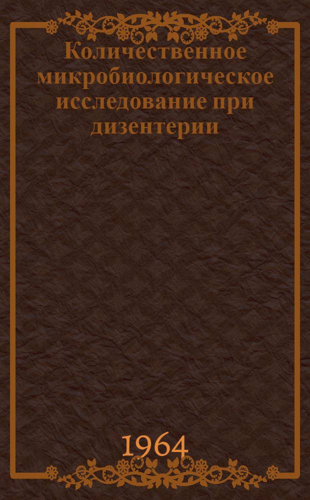 Количественное микробиологическое исследование при дизентерии : (Итоги разработки и применения метода для изучения клиникомикробиол. и эпидемиол. закономерностей дизентерии) : Автореферат дис. на соискание учен. степени доктора мед. наук