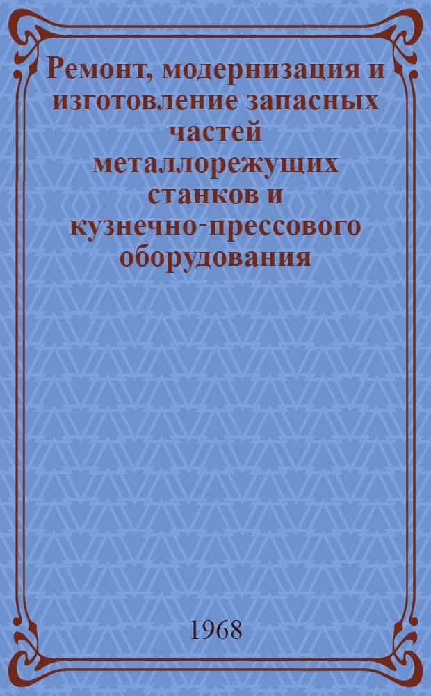 Ремонт, модернизация и изготовление запасных частей металлорежущих станков и кузнечно-прессового оборудования : Библиогр. указатель отеч. литературы за 1960-1967 гг. (ноябрь мес.)