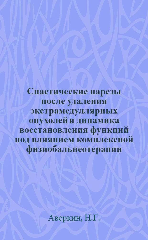 Спастические парезы после удаления экстрамедуллярных опухолей и динамика восстановления функций под влиянием комплексной физиобальнеотерапии (сероводородные ванны, лечебная физкультура, массаж) : Автореферат дис. на соискание учен. степени канд. мед. наук : (762)