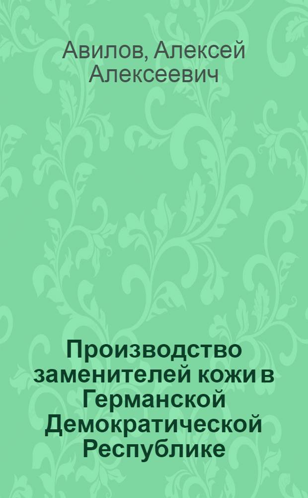 Производство заменителей кожи в Германской Демократической Республике : По материалам отчета о командировке