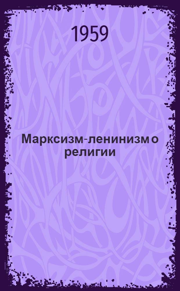 Марксизм-ленинизм о религии : (Лекция по курсу ист. материализма : В помощь студентам-заочникам)
