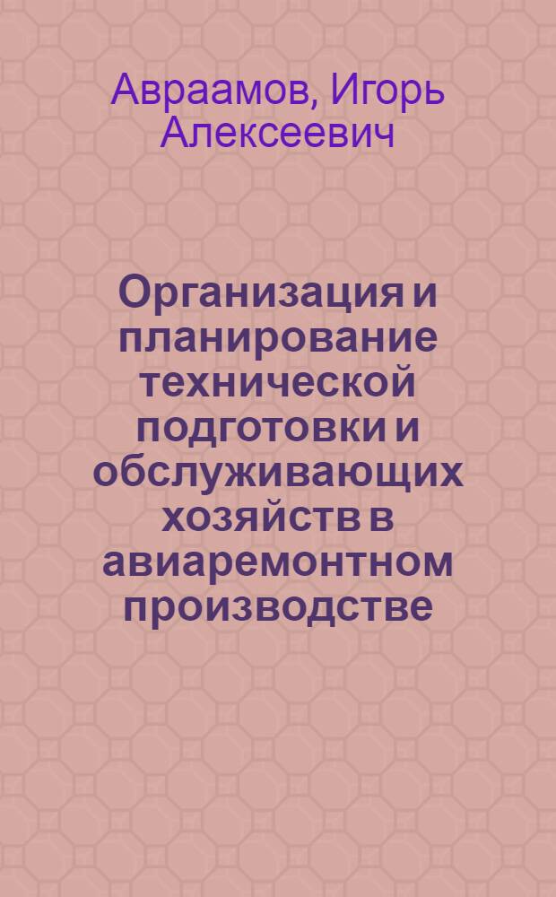 Организация и планирование технической подготовки и обслуживающих хозяйств в авиаремонтном производстве : Конспект лекций по курсу "Организация и планирование авиаремонтного производства"