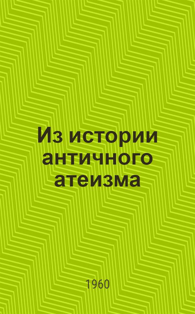 Из истории античного атеизма : Лекция для студентов-заочников филос. фак. гос. ун-тов